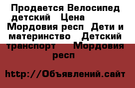 Продается Велосипед детский › Цена ­ 2 700 - Мордовия респ. Дети и материнство » Детский транспорт   . Мордовия респ.